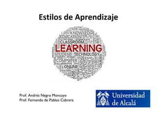 Estilos de Aprendizaje 
Prof. Andrés Negro Moncayo 
Prof. Fernando de Pablos Cabrera 
 