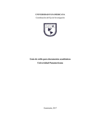 UNIVERSIDAD PANAMERICANA
Coordinación del Eje de Investigación
Guía de estilo para documentos académicos
Universidad Panamericana
Guatemala, 2017
 