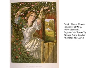 The Art Album: Sixteen
Facsimilies of Water-
colour Drawings.
Engraved and Printed by
Edmund Evans. London:
W. Kent and Co., 1861.
 