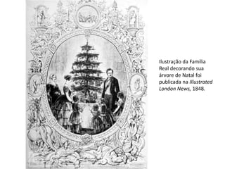 Ilustração da Família
Real decorando sua
árvore de Natal foi
publicada na Illustrated
London News, 1848.
 