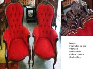 Móveis
inspirados na era
vitoriana.
Releitura do
estilo e riqueza
de detalhes.
 