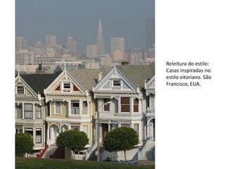 Releitura do estilo:
Casas inspiradas no
estilo vitoriano. São
Francisco, EUA.
 