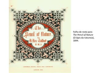 Folha de rosto para
The Pencil of Nature
(O lápis da natureza),
1844.
 