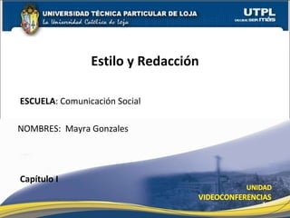 ESCUELA : Comunicación Social  NOMBRES:  Mayra Gonzales Estilo y Redacción Capítulo I 