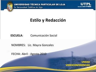 ESCUELA :   Comunicación Social  NOMBRES:  Lic. Mayra Gonzales Estilo y Redacción FECHA:  Abril - Agosto 2010 