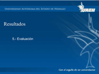 Resultados 
5.- Evaluación 
 