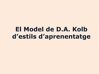 El Model de D.A. Kolb
d’estils d’aprenentatge
 