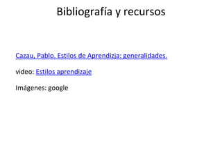Bibliografía y recursos
Cazau, Pablo. Estilos de Aprendizja: generalidades.
video: Estilos aprendizaje
Imágenes: google
 