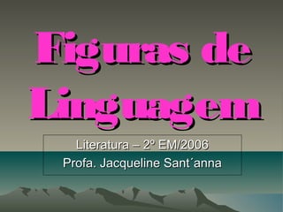 Figuras de
Figuras de
Linguagem
Linguagem
Literatura – 2º EM/2006
Literatura – 2º EM/2006
Profa. Jacqueline Sant´anna
Profa. Jacqueline Sant´anna
 