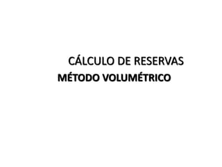 CÁLCULO DE RESERVAS
MÉTODO VOLUMÉTRICO
 