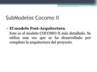 SubModelosCocomo IIEl modelo Post-Arquitectura.   Este es el modelo COCOMO II más detallado. Se utiliza una vez que se ha desarrollado por completo la arquitectura del proyecto. 
