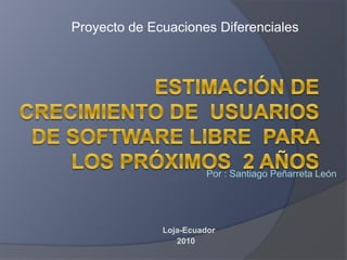 Proyecto de Ecuaciones Diferenciales
Por : Santiago Peñarreta León
Loja-Ecuador
2010
 