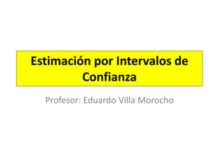 Estimación por Intervalos de
Confianza
Profesor: Eduardo Villa Morocho
 