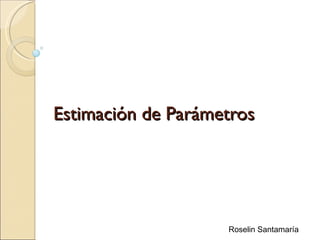 Estimación de Parámetros




                    Roselin Santamaría
 