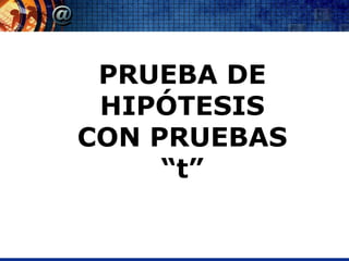PRUEBA DE
 HIPÓTESIS
CON PRUEBAS
     “t”
 