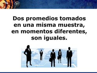 Dos promedios tomados
 en una misma muestra,
en momentos diferentes,
      son iguales.
 