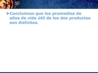 Concluimos que los promedios de
 años de vida útil de los dos productos
 son distintos.
 