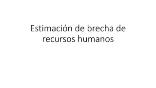 Estimación de brecha de
recursos humanos
 