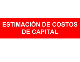 ESTIMACIÓN DE COSTOS
DE CAPITAL

 
