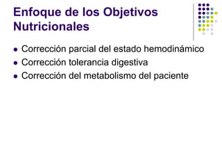 Enfoque de los Objetivos
Nutricionales
z Corrección parcial del estado hemodinámico
z Corrección tolerancia digestiva
z Corrección del metabolismo del paciente
 