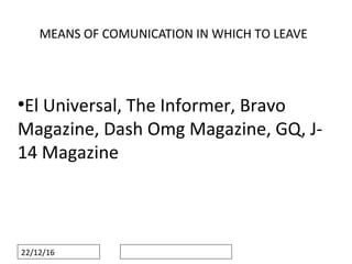 22/12/16
MEANS OF COMUNICATION IN WHICH TO LEAVE
●
El Universal, The Informer, Bravo
Magazine, Dash Omg Magazine, GQ, J-
14 Magazine