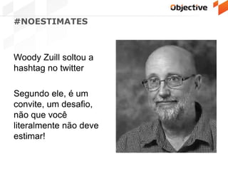 #NOESTIMATES
Woody Zuill soltou a
hashtag no twitter
Segundo ele, é um
convite, um desafio,
não que você
literalmente não deve
estimar!
 