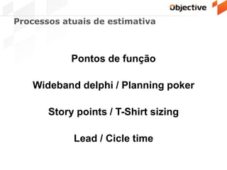 Processos atuais de estimativa
Pontos de função
Wideband delphi / Planning poker
Story points / T-Shirt sizing
Lead / Cicle time
 