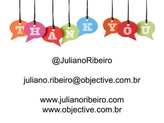 Obrigado
@JulianoRibeiro
juliano.ribeiro@objective.com.br
www.julianoribeiro.com
www.objective.com.br
 