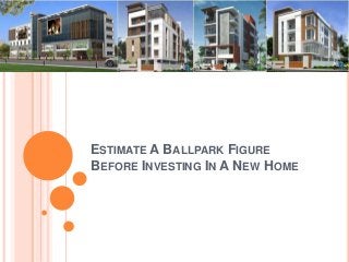 ESTIMATE A BALLPARK FIGURE 
BEFORE INVESTING IN A NEW HOME 
 