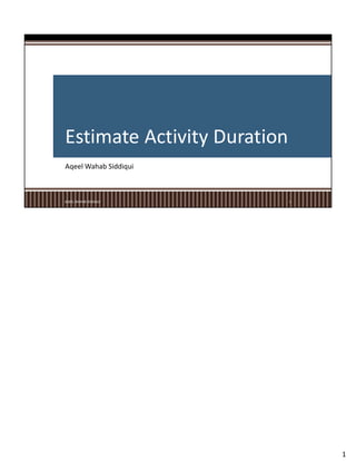 Estimate Activity Duration
Aqeel Wahab Siddiqui
AQEEL WAHAB SIDDIQUI 1
1
 