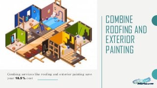 COMBINE
ROOFING AND
EXTERIOR
PAINTING
Combing services like roofing and exterior painting save
your 18.5% cost
 
