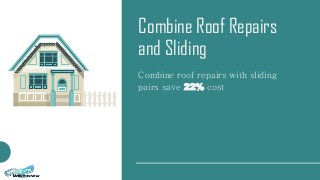 Combine Roof Repairs
and Sliding
Combine roof repairs with sliding
pairs save 22% cost
 