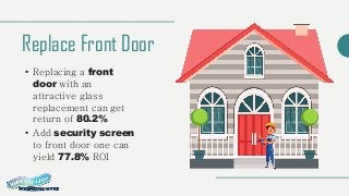 Replace Front Door
• Replacing a front
door with an
attractive glass
replacement can get
return of 80.2%
• Add security screen
to front door one can
yield 77.8% ROI
 