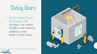 Sliding Doors
• Glass sliding doors
in Brisbane on
average can return
78.2% of the amount
added to your
home’s total value.
 