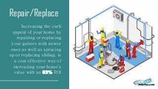 Repair/Replace
Increasing the curb
appeal of your home by
repairing or replacing
your gutters with newer
ones as well as sprucing
up or replacing sliding, is
a cost effective way of
increasing your home’s
value with an 83% ROI
 