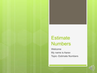 Estimate
Numbers
Welcome
My name is Aarav
Topic- Estimate Numbers
 