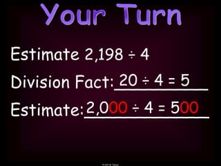 © 2007 M. Tallman
Estimate
Division Fact:_________
Estimate:____________
2,000 ÷ 4 = 500
20 ÷ 4 = 5
2,198 ÷ 4
 