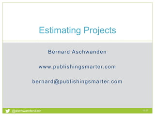 Bernard Aschwanden
www.publishingsmarter.com
bernard@publishingsmarter.com
Estimating Projects
16:45
1
@aschwanden4stc
 