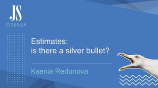 Estimates:  
is there a silver bullet?
Ksenia Redunova
 