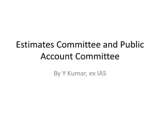 Estimates Committee and Public
Account Committee
By Y Kumar, ex IAS
 