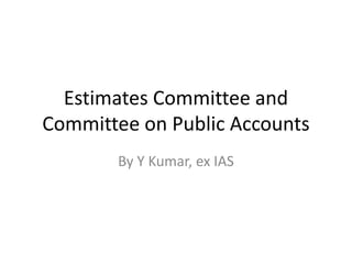 Estimates Committee and
Committee on Public Accounts
By Y Kumar, ex IAS
 