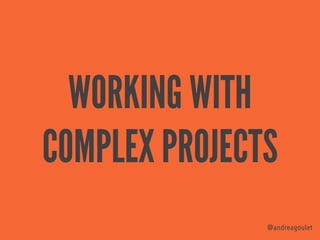 WORKING WITH 
COMPLEX PROJECTS
@andreagoulet
 