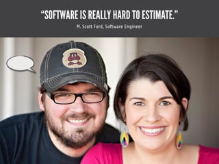 @andreagoulet
“SOFTWARE IS REALLY HARD TO ESTIMATE.”
M. Scott Ford, Software Engineer
 