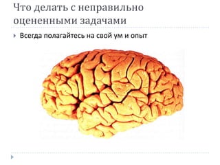Что делать с неправильно
оцененными задачами
   Всегда полагайтесь на свой ум и опыт
 