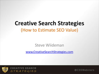 Creative Search Strategies(How to Estimate SEO Value) Steve Wiideman www.CreativeSearchStrategies.com 