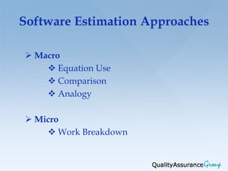 Software Estimation Approaches

 Macro
     Equation Use
     Comparison
     Analogy

 Micro
     Work Breakdown
 