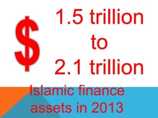 1.5 trillion
       to
   2.1 trillion
Islamic finance
assets in 2013
 