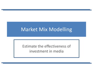 Market Mix Modelling

Estimate the effectiveness of
    investment in media
 