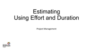 Estimating
Using Effort and Duration
Project Management

 