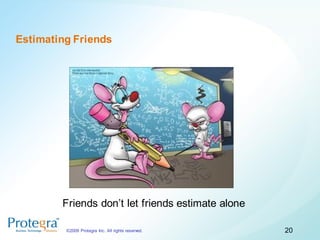 Estimating Friends




        Friends don’t let friends estimate alone

         ©2009 Protegra Inc. All rights reserved.   20
 